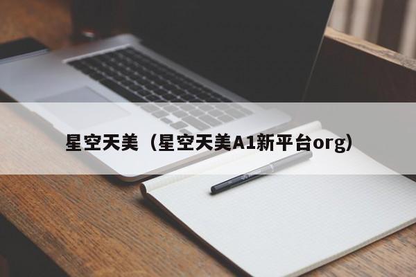 星空天美(星空天美A1新平台org)