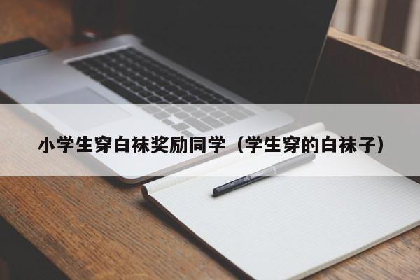 小学生穿白袜奖励同学(学生穿的白袜子)