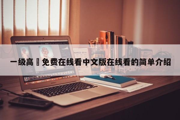 一级高淸免费在线看中文版在线看的简单介绍