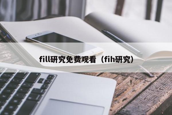 fill研究免费观看(fih研究)