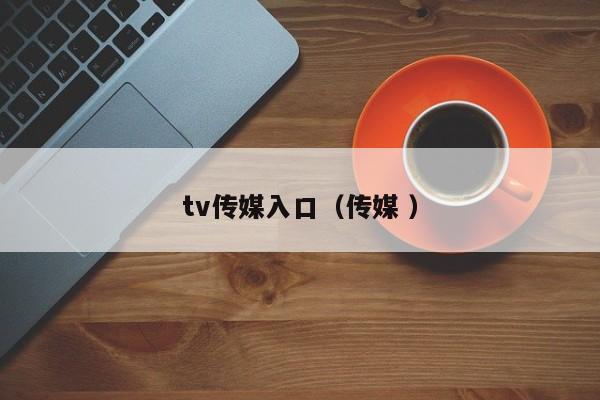 tv传媒入口(传媒 )