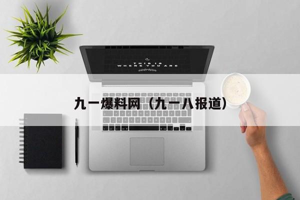 九一爆料网(九一八报道)