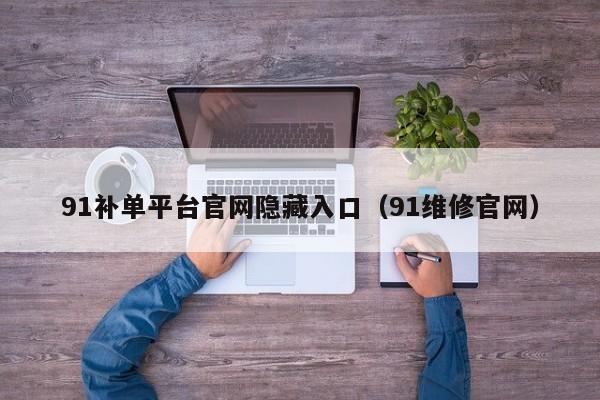 91补单平台官网隐藏入口(91维修官网)