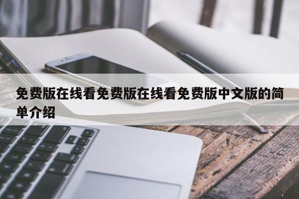 免费版在线看免费版在线看免费版中文版的简单介绍