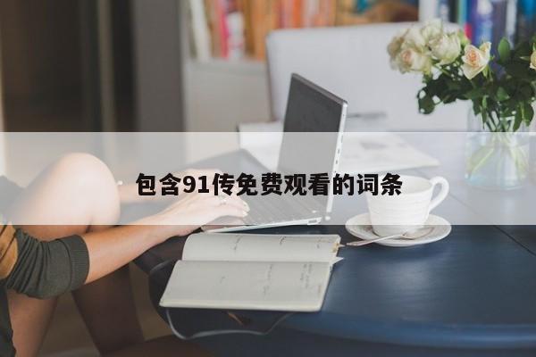 包含91传免费观看的词条