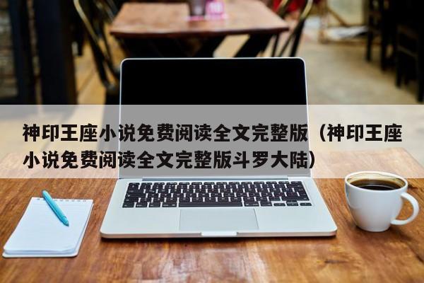 神印王座小说免费阅读全文完整版(神印王座小说免费阅读全文完整版斗罗大陆)